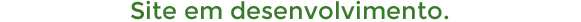  Site em desenvolvimento, em breve novidades.